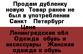 Продам дубленку новую. Товар ранее не был в употреблении. Санкт - Петербург  › Цена ­ 12 000 - Ленинградская обл. Одежда, обувь и аксессуары » Женская одежда и обувь   